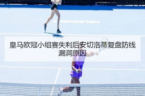 皇马欧冠小组赛失利后安切洛蒂复盘防线漏洞原因