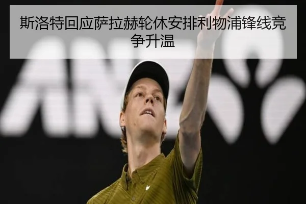 斯洛特回应萨拉赫轮休安排利物浦锋线竞争升温